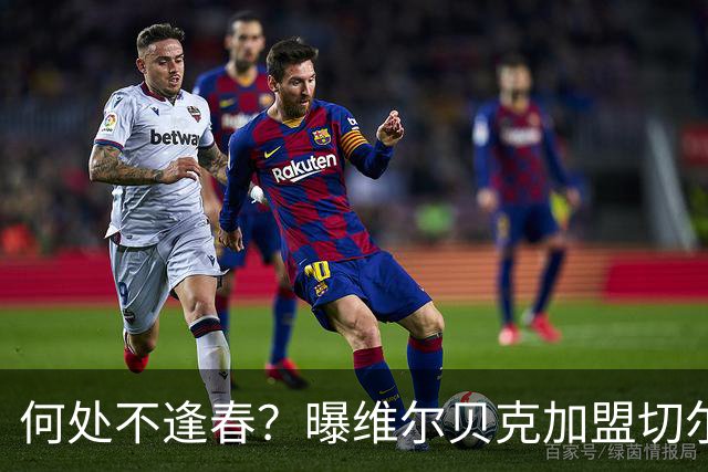 何处不逢春？曝维尔贝克加盟切尔西 本周内完成交易
