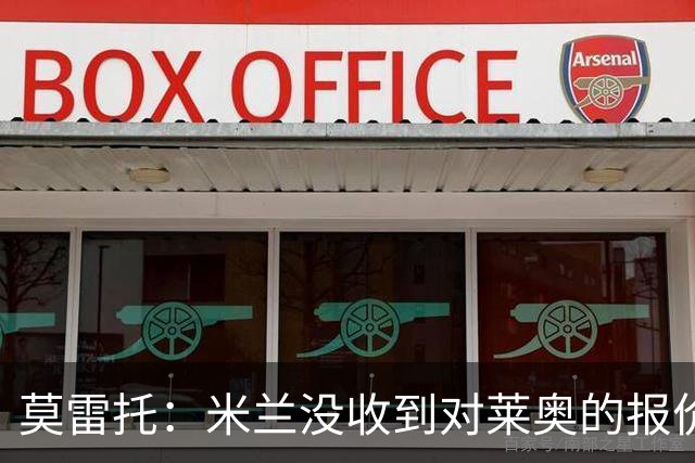 莫雷托：米兰没收到对莱奥的报价，与赫拉德-马丁也没有联系